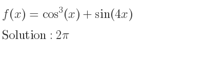 The f(x)=cos^3(x)+sin(4x) is 2pi